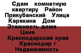 Сдам 1 комнатную квартиру › Район ­ Прикубанский › Улица ­ Карякина › Дом ­ 29 › Этажность дома ­ 14 › Цена ­ 11 000 - Краснодарский край, Краснодар г. Недвижимость » Квартиры аренда   . Краснодарский край,Краснодар г.